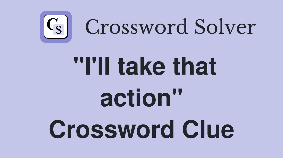 "I'll take that action" Crossword Clue