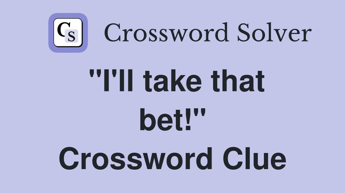 "I'll take that bet!" Crossword Clue
