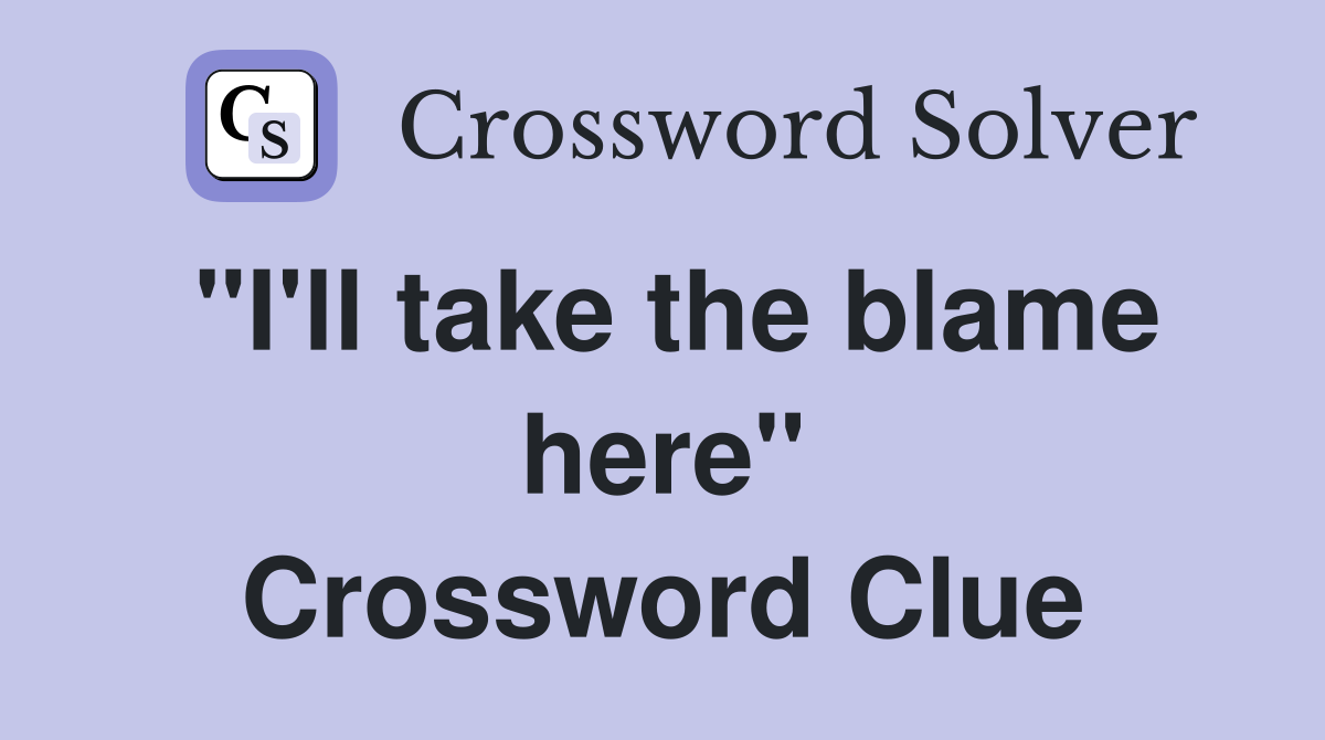 "I'll take the blame here" Crossword Clue