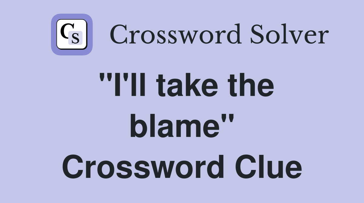 "I'll take the blame" Crossword Clue