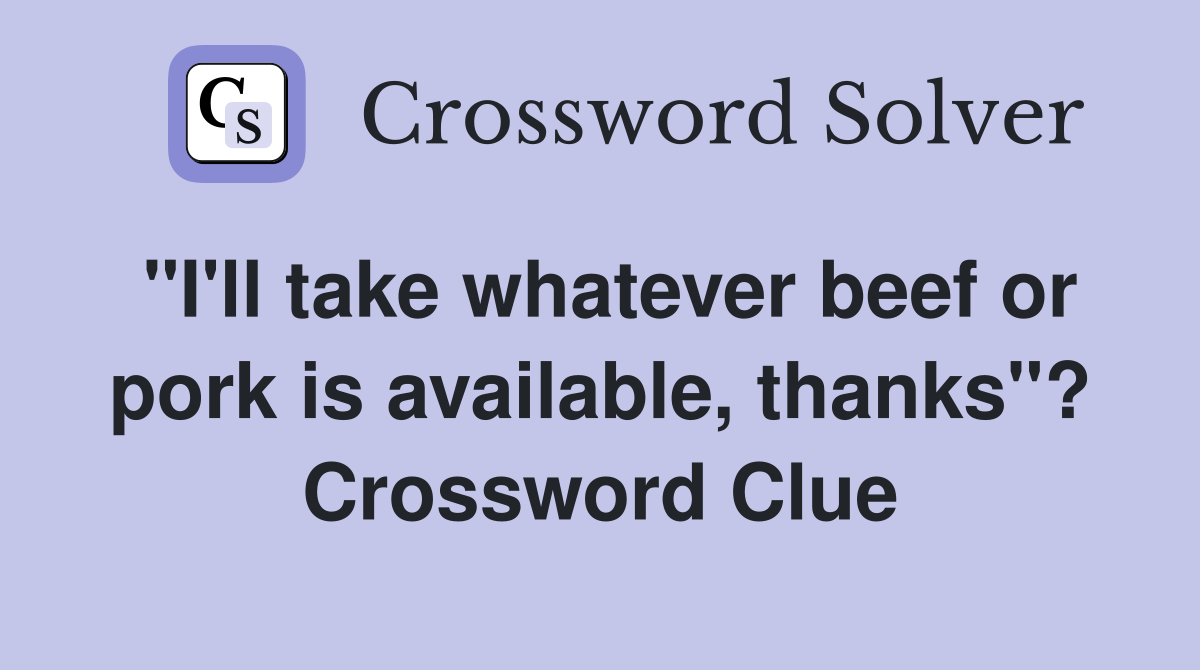 "I'll take whatever beef or pork is available, thanks"? Crossword Clue