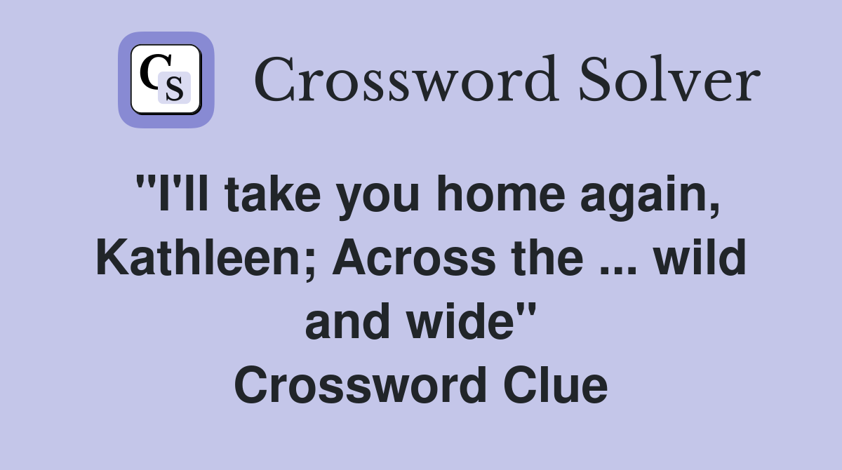"I'll take you home again, Kathleen; Across the ... wild and wide" Crossword Clue