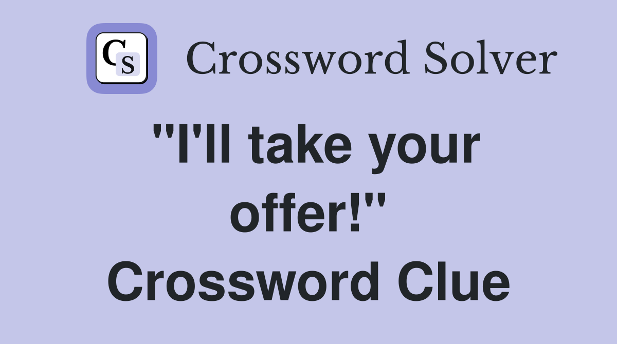 "I'll take your offer!" Crossword Clue