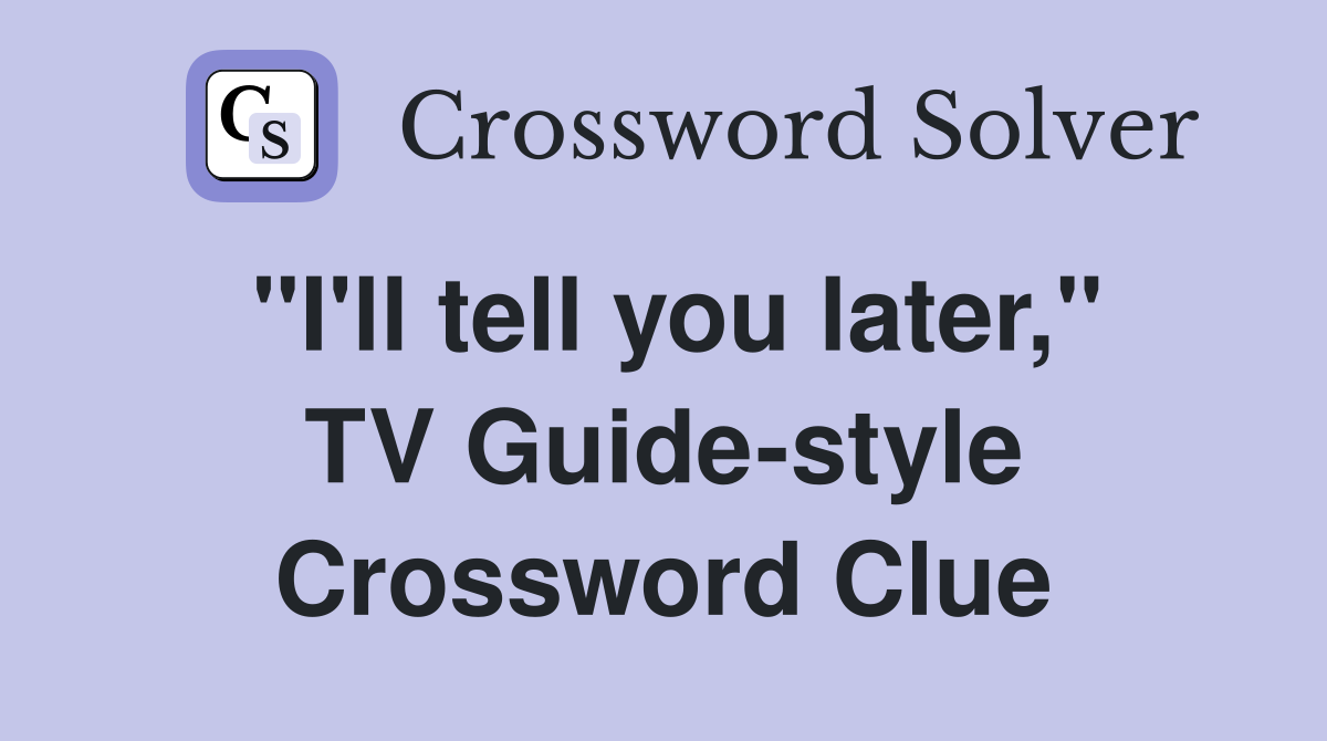 "I'll tell you later," TV Guide-style Crossword Clue