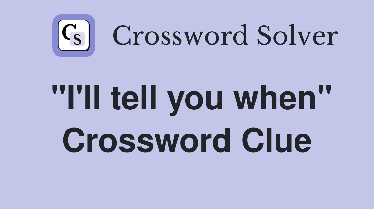 "I'll tell you when" Crossword Clue