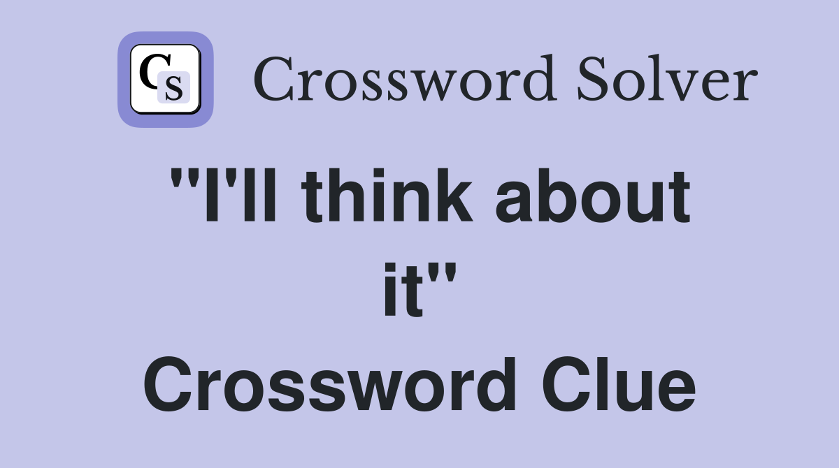 "I'll think about it" Crossword Clue