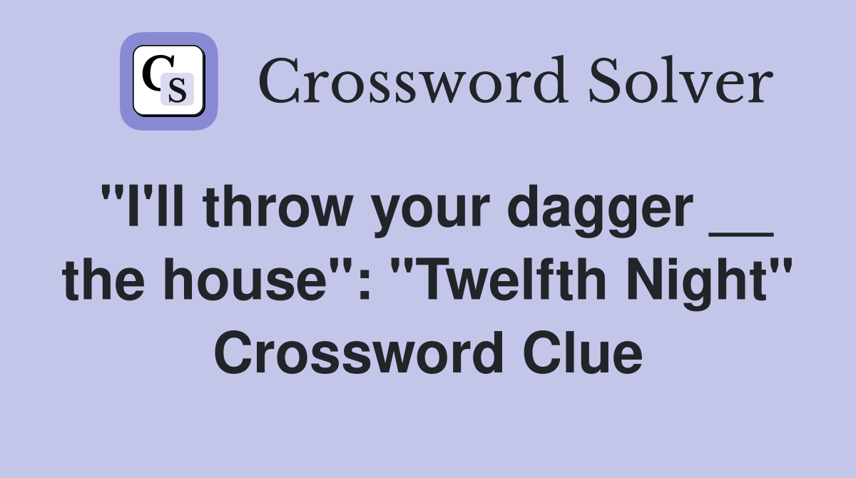 "I'll throw your dagger __ the house": "Twelfth Night" Crossword Clue