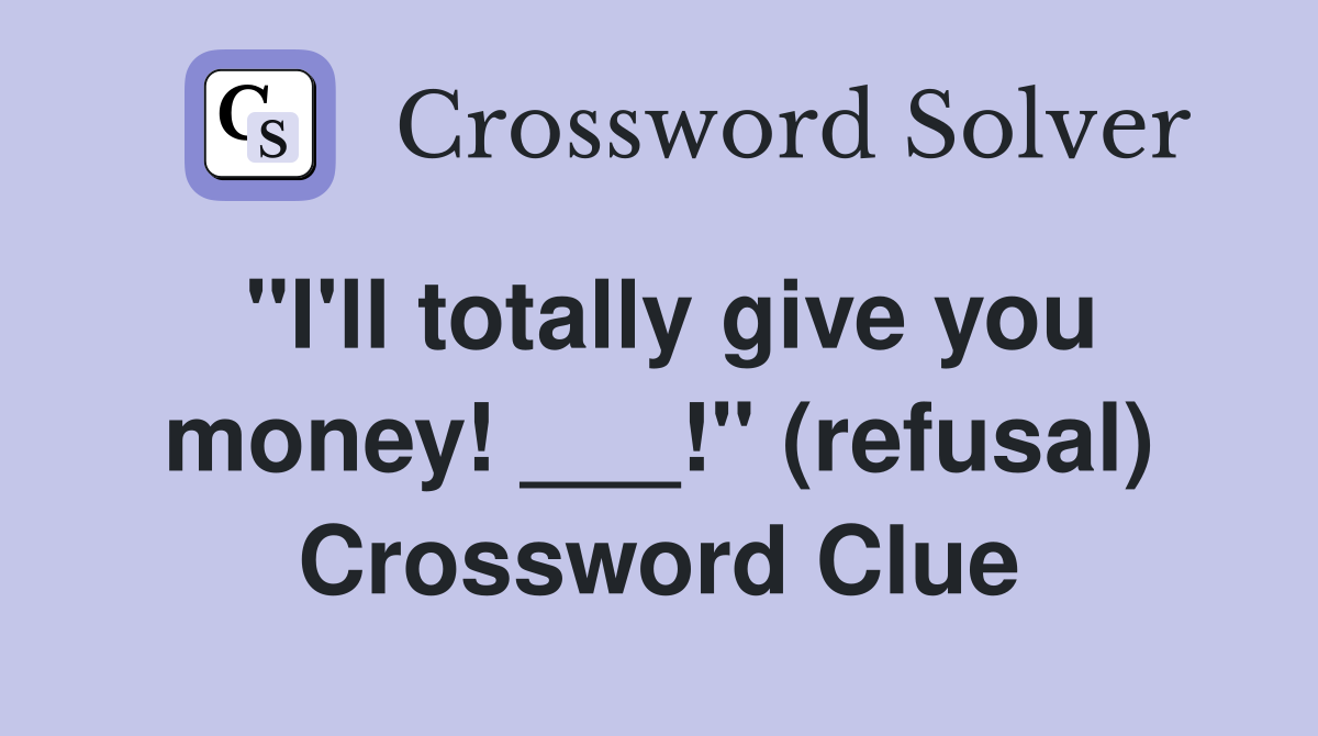 "I'll totally give you money! ___!" (refusal) Crossword Clue