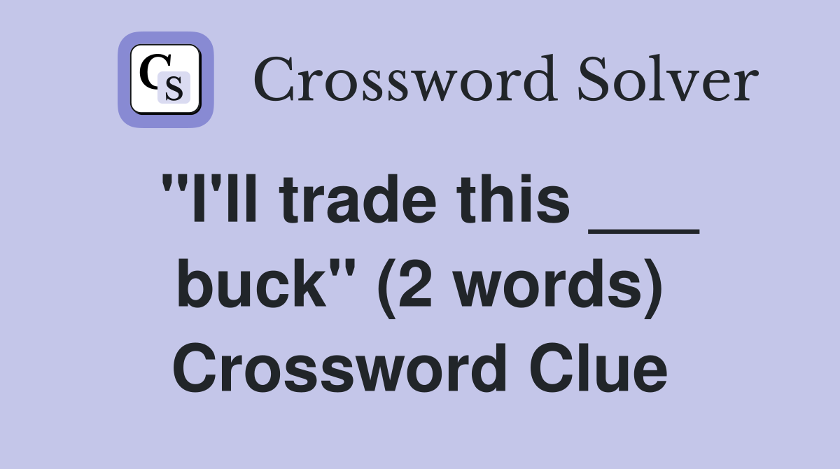 "I'll trade this ___ buck" (2 words) Crossword Clue