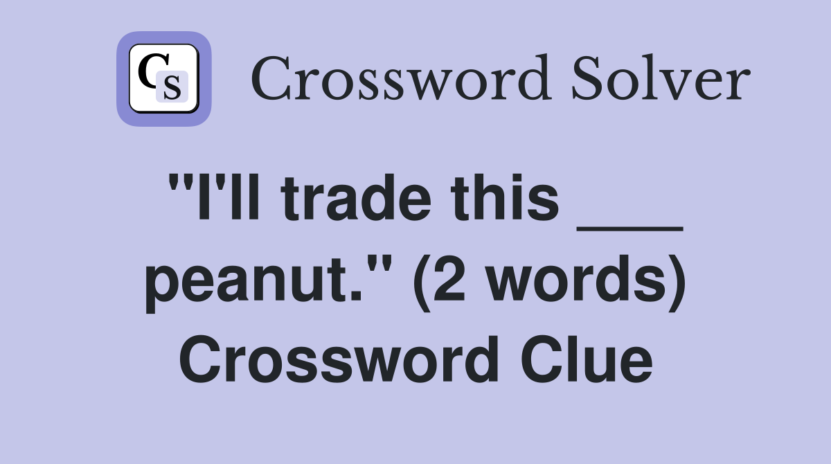 "I'll trade this ___ peanut." (2 words) Crossword Clue