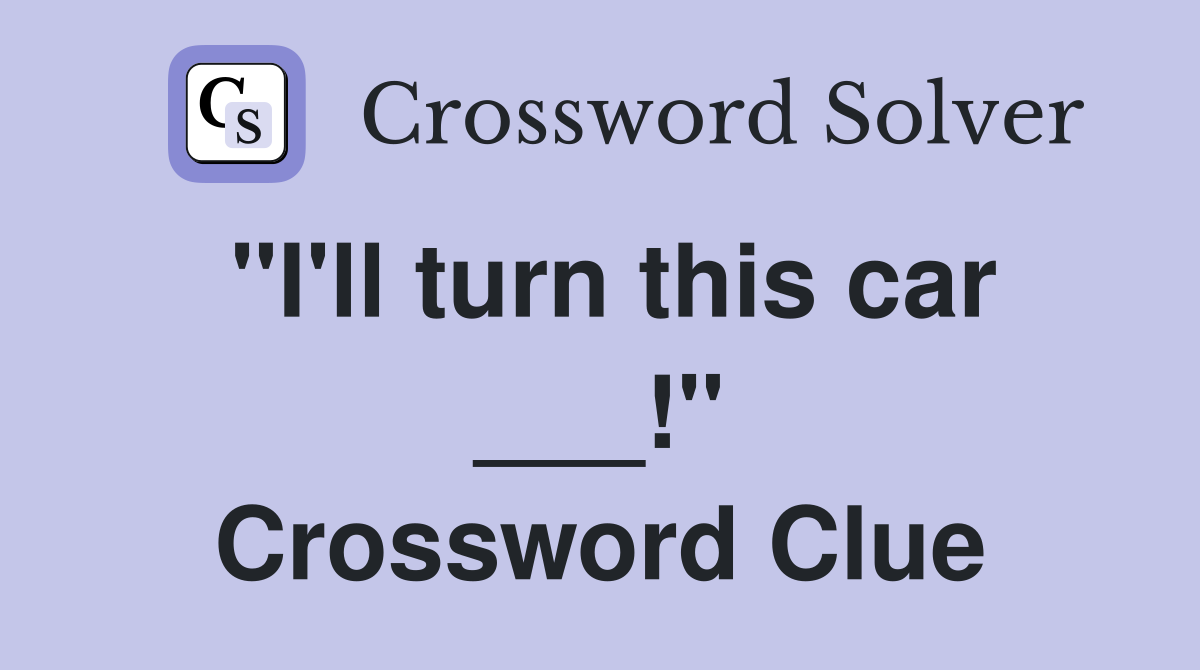 "I'll turn this car ___!" Crossword Clue