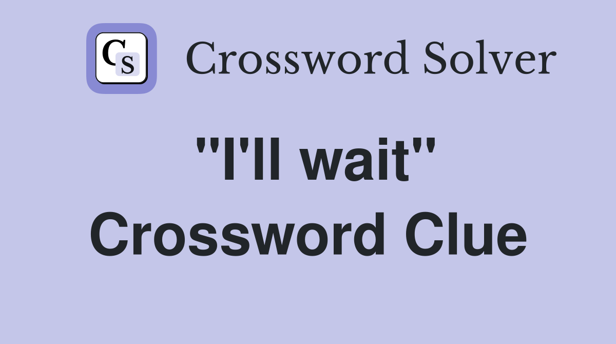 "I'll wait" Crossword Clue