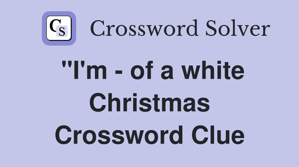 "I'm - of a white Christmas Crossword Clue