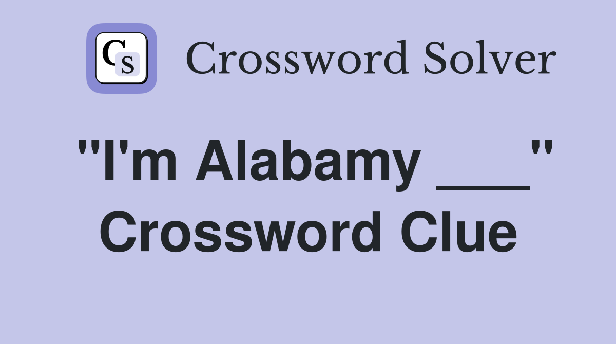 "I'm Alabamy ___" Crossword Clue