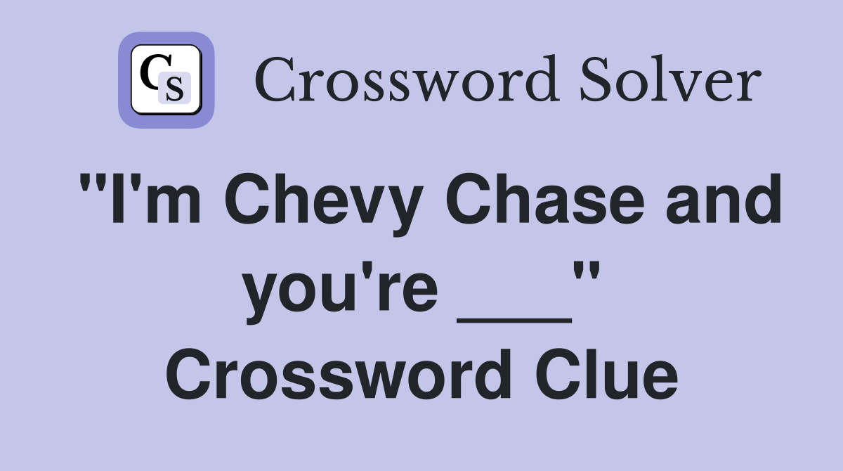 "I'm Chevy Chase and you're ___" Crossword Clue