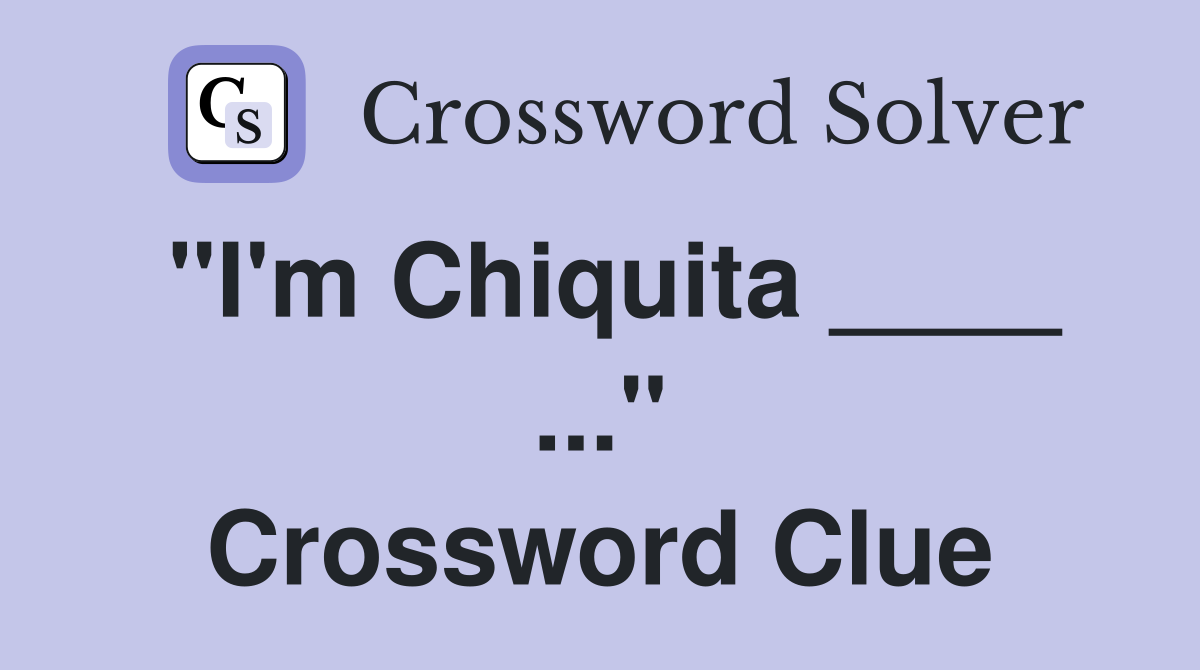 "I'm Chiquita ____ ..." Crossword Clue