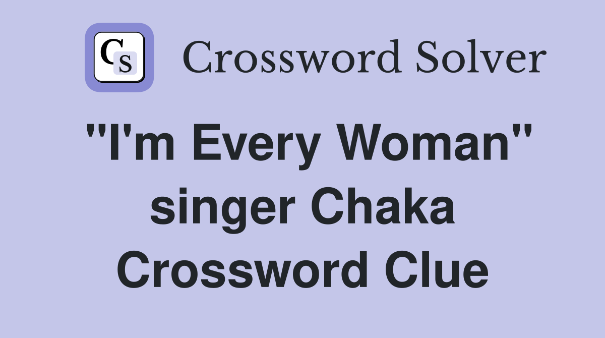 "I'm Every Woman" singer Chaka Crossword Clue