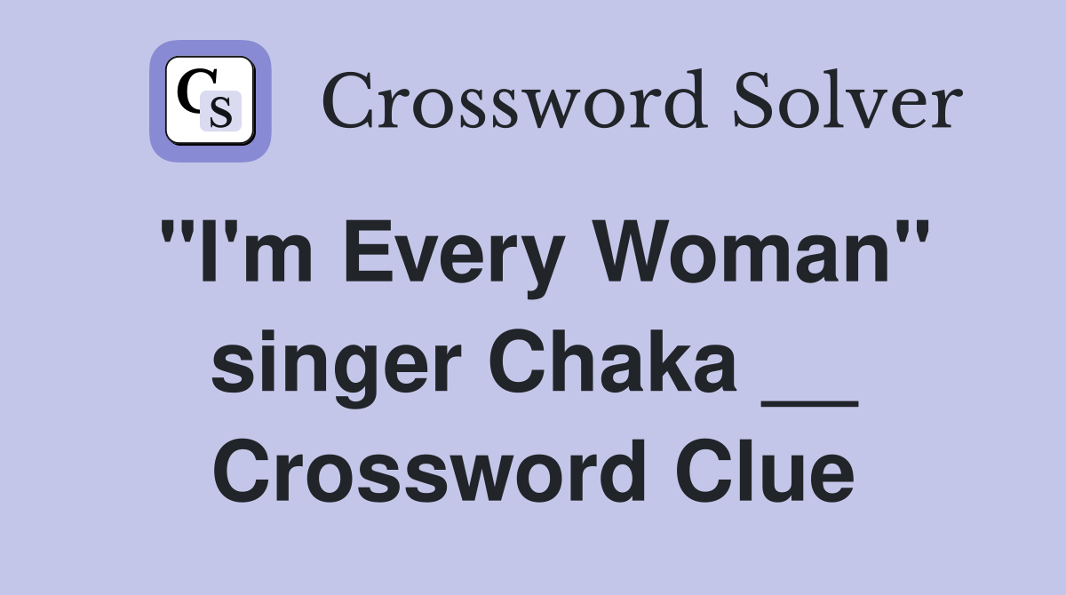 "I'm Every Woman" singer Chaka __ Crossword Clue