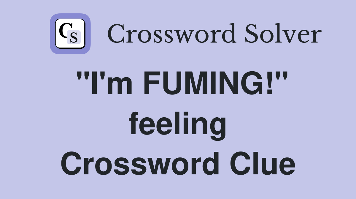 "I'm FUMING!" feeling Crossword Clue