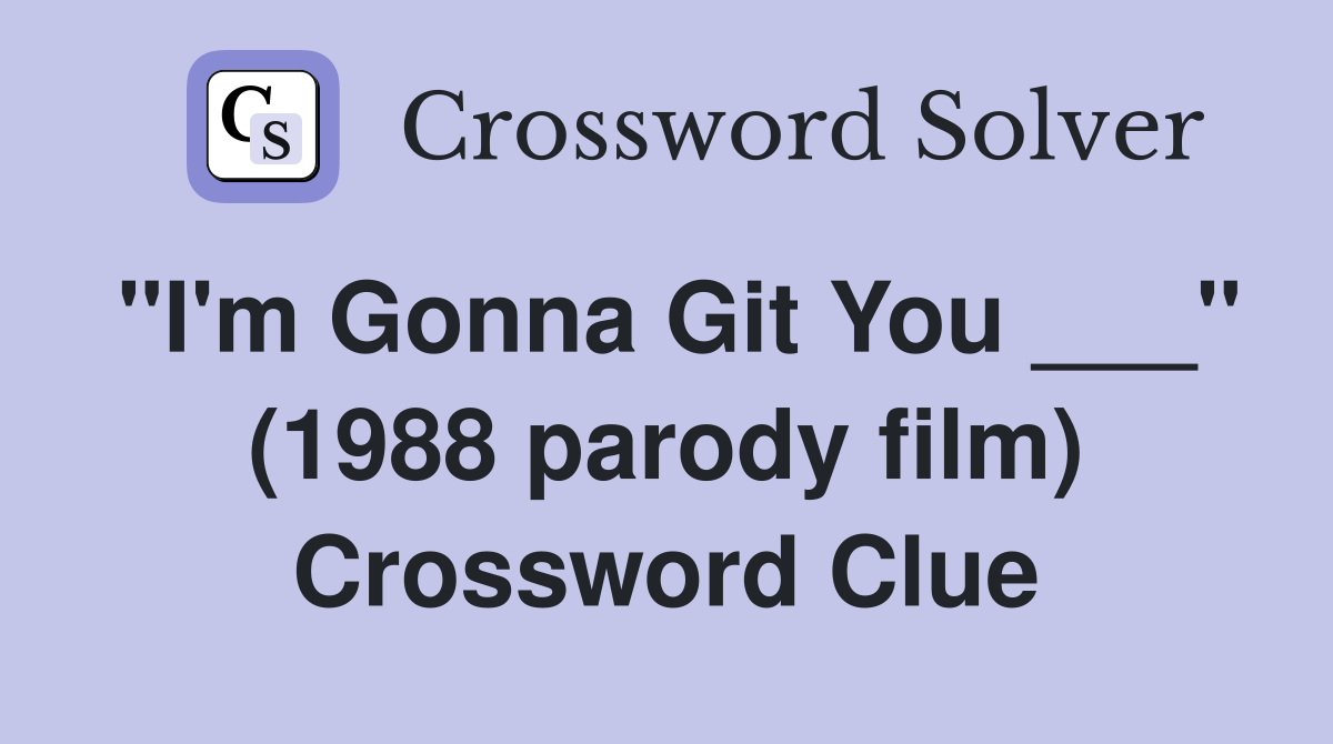"I'm Gonna Git You ___" (1988 parody film) Crossword Clue