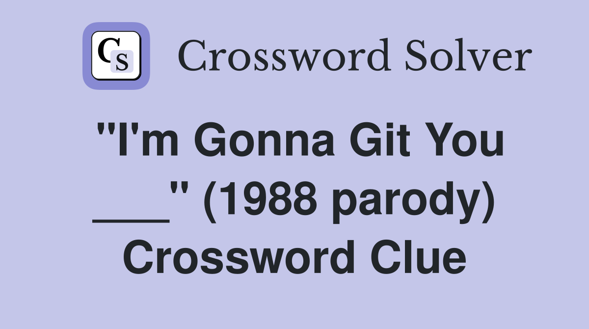 "I'm Gonna Git You ___" (1988 parody) Crossword Clue