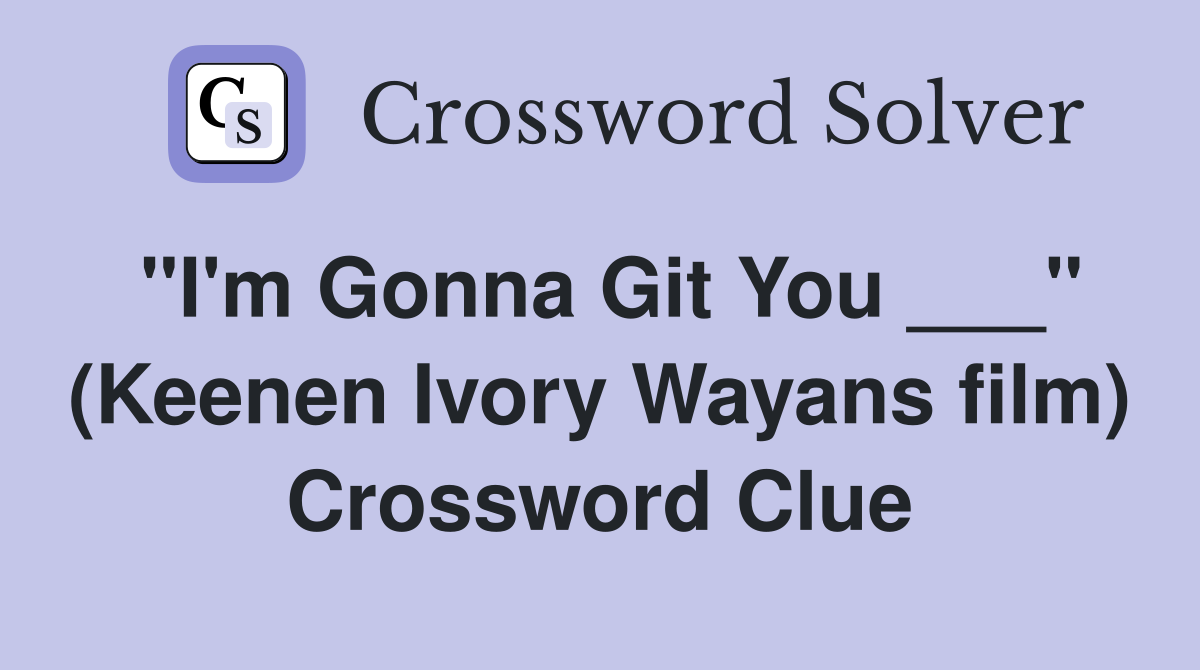 "I'm Gonna Git You ___" (Keenen Ivory Wayans film) Crossword Clue