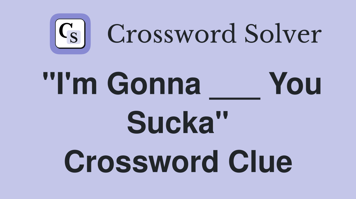 "I'm Gonna ___ You Sucka" Crossword Clue