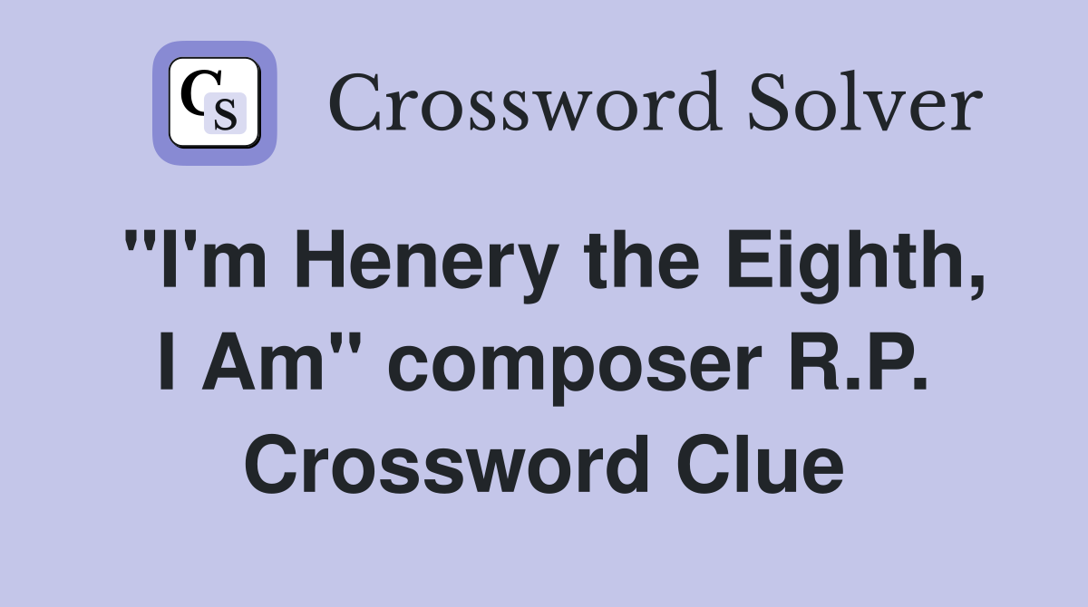 "I'm Henery the Eighth, I Am" composer R.P. Crossword Clue