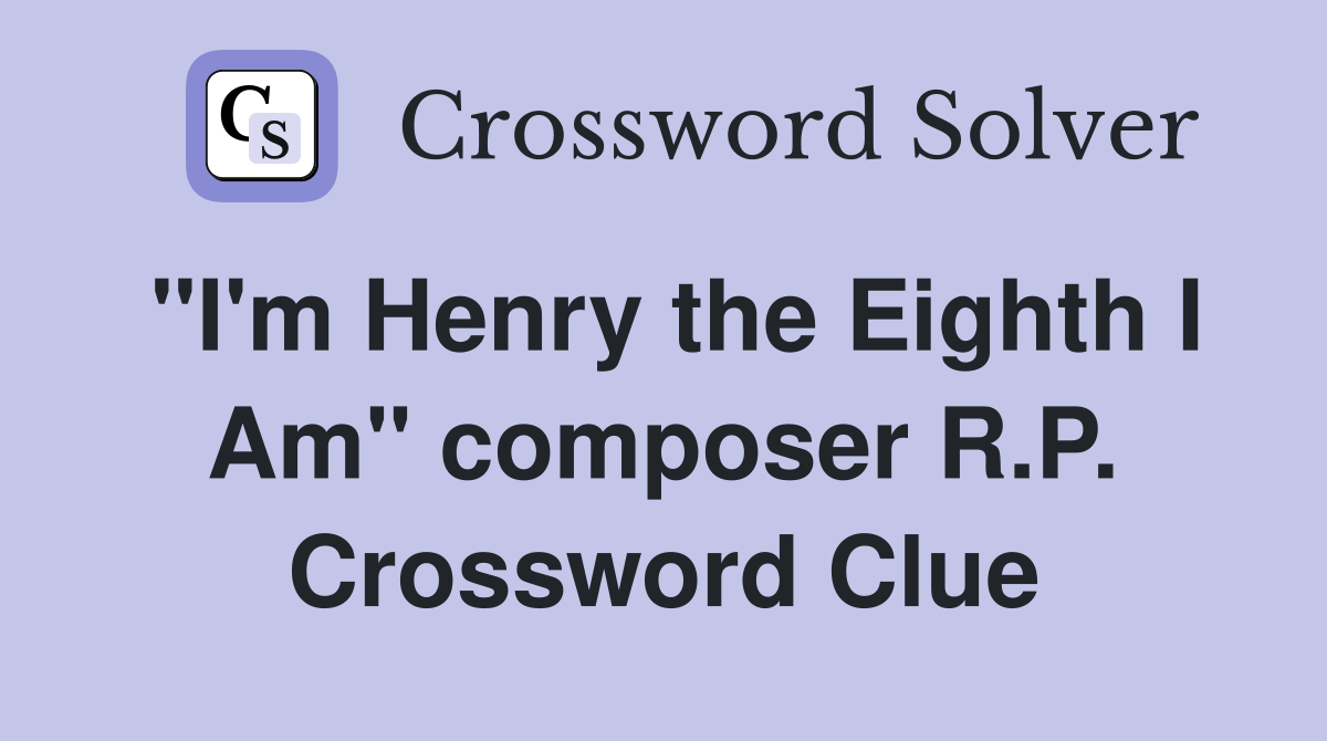 "I'm Henry the Eighth I Am" composer R.P. Crossword Clue