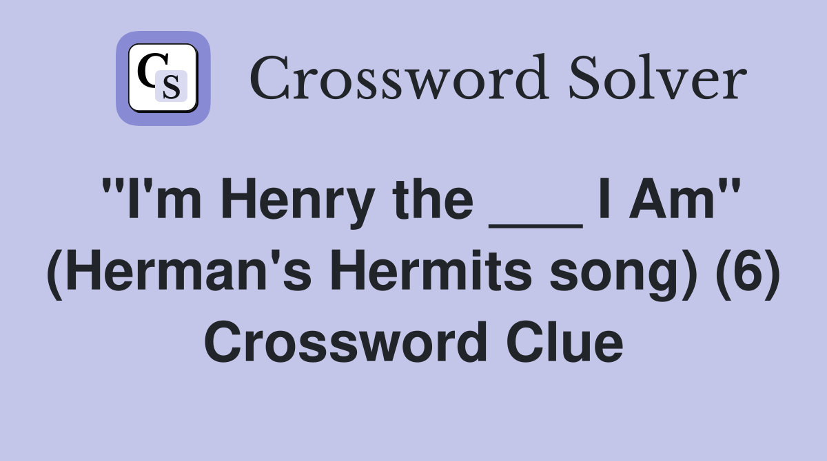 "I'm Henry the ___ I Am" (Herman's Hermits song) (6) Crossword Clue