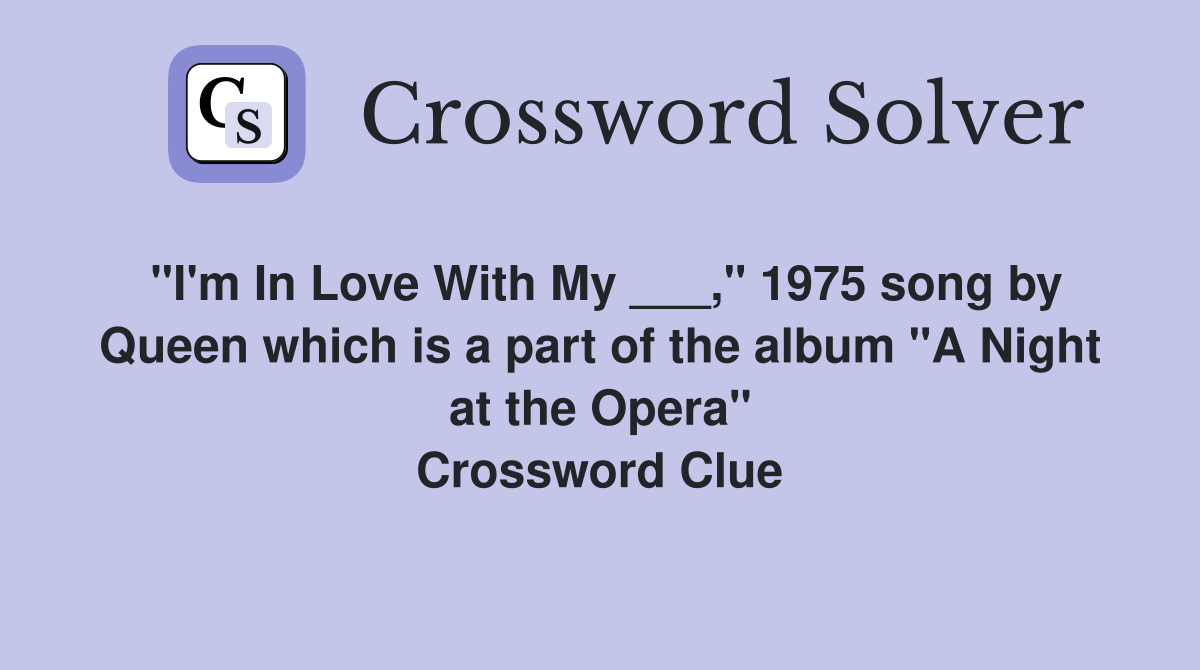 "I'm In Love With My ___," 1975 song by Queen which is a part of the album "A Night at the Opera" Crossword Clue