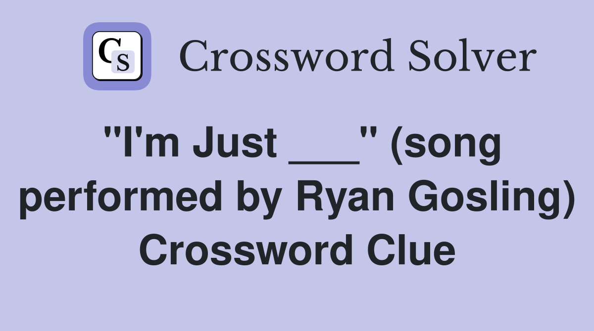 "I'm Just ___" (song performed by Ryan Gosling) Crossword Clue