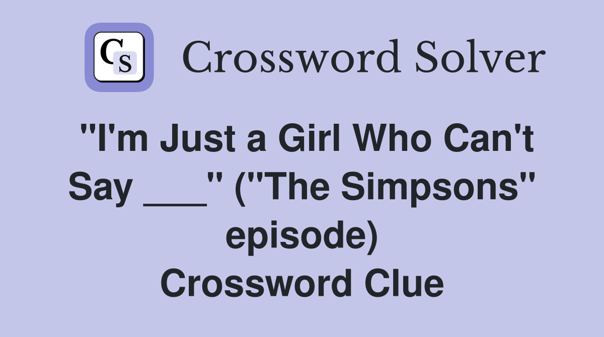 "I'm Just a Girl Who Can't Say ___" ("The Simpsons" episode) Crossword Clue
