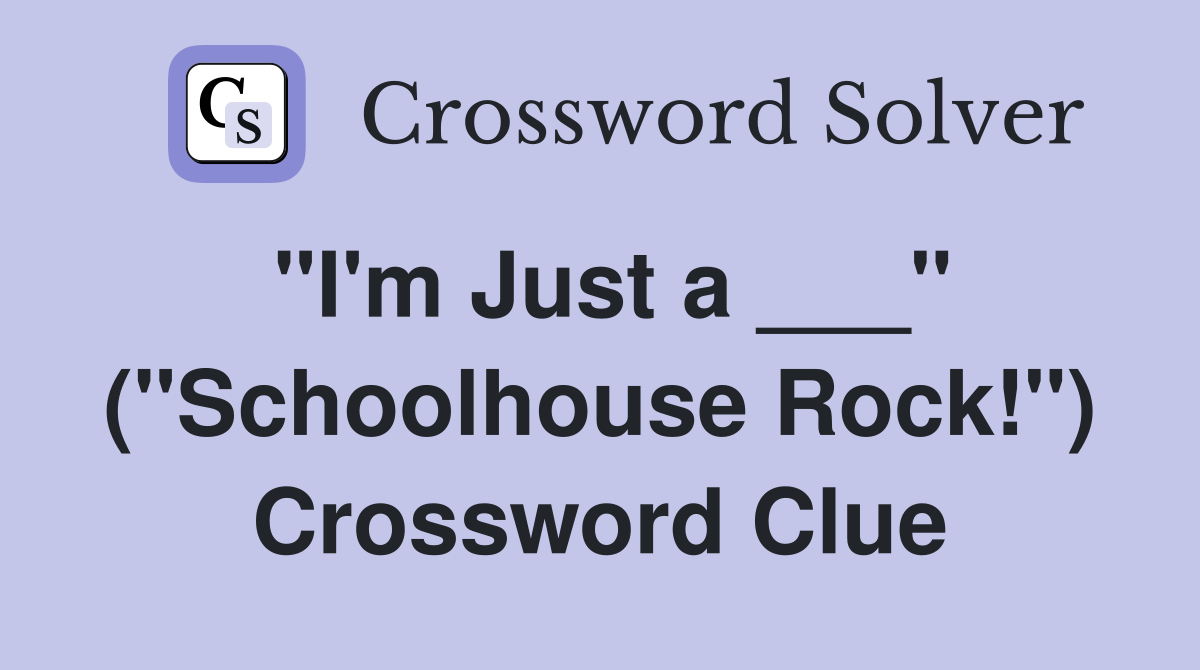 "I'm Just a ___" ("Schoolhouse Rock!") Crossword Clue