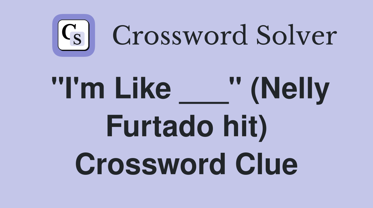 "I'm Like ___" (Nelly Furtado hit) Crossword Clue