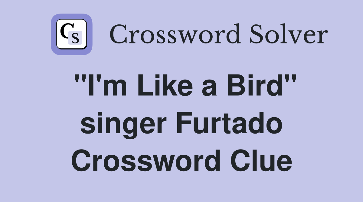 "I'm Like a Bird" singer Furtado Crossword Clue