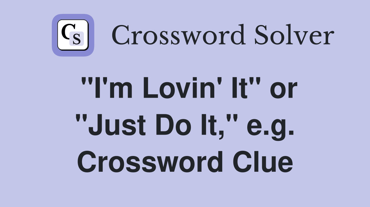 "I'm Lovin' It" or "Just Do It," e.g. Crossword Clue