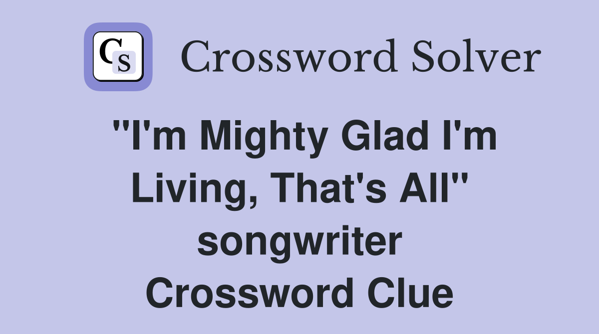 "I'm Mighty Glad I'm Living, That's All" songwriter Crossword Clue