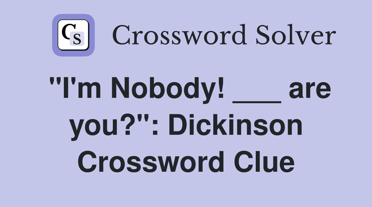 "I'm Nobody! ___ are you?": Dickinson Crossword Clue