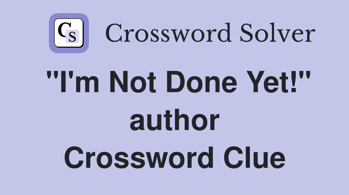 "I'm Not Done Yet!" author Crossword Clue