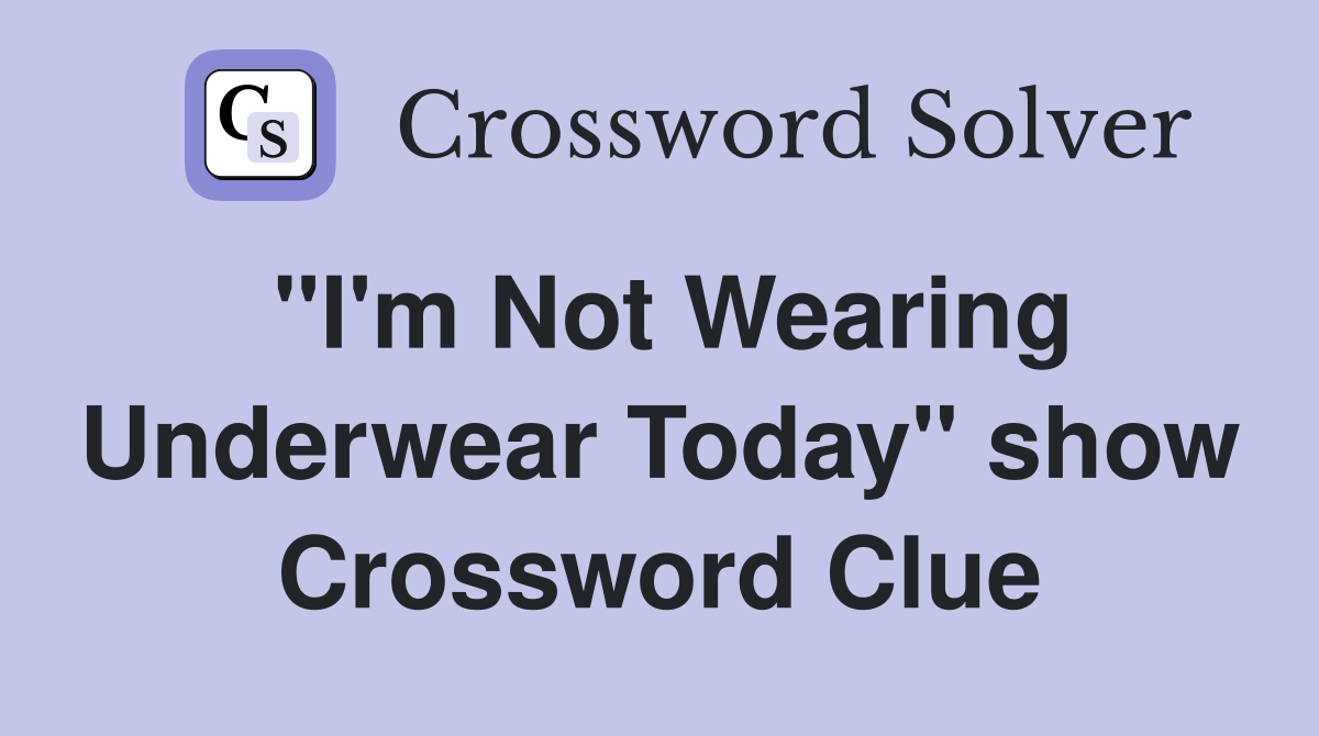 "I'm Not Wearing Underwear Today" show Crossword Clue