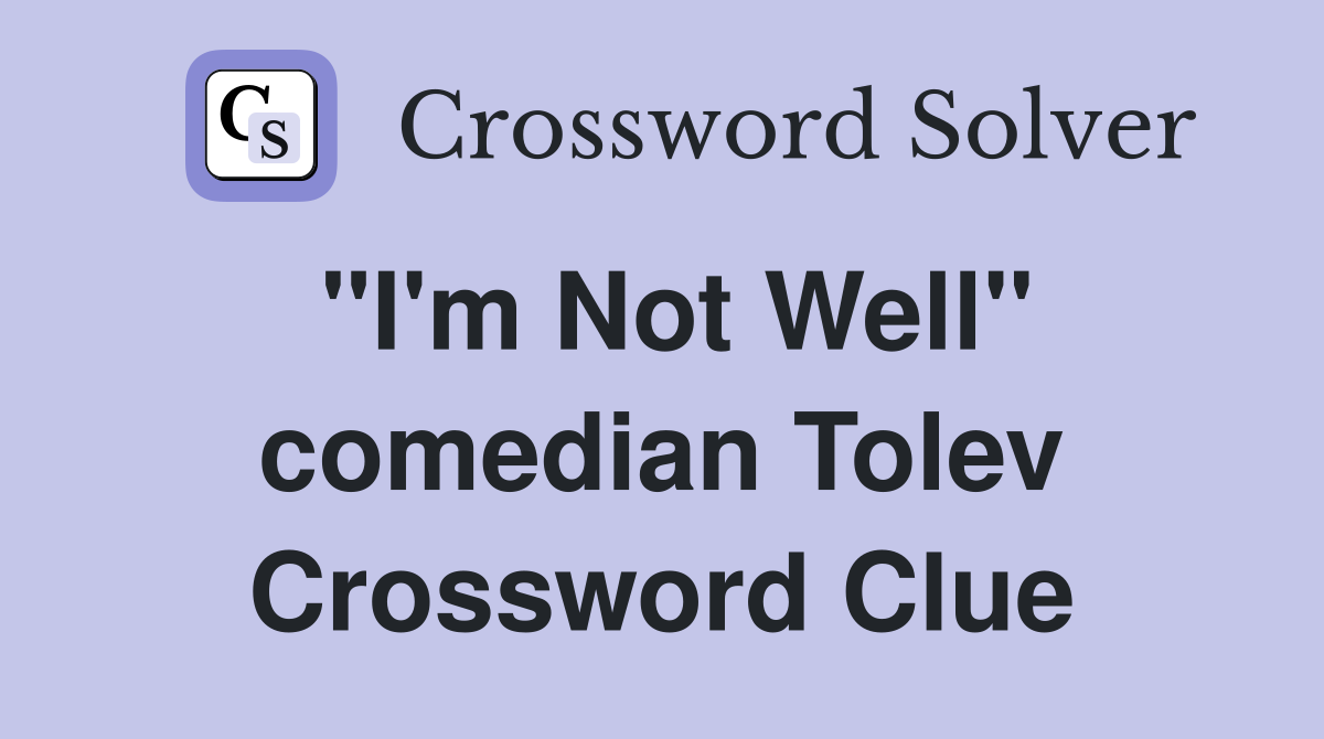 "I'm Not Well" comedian Tolev Crossword Clue