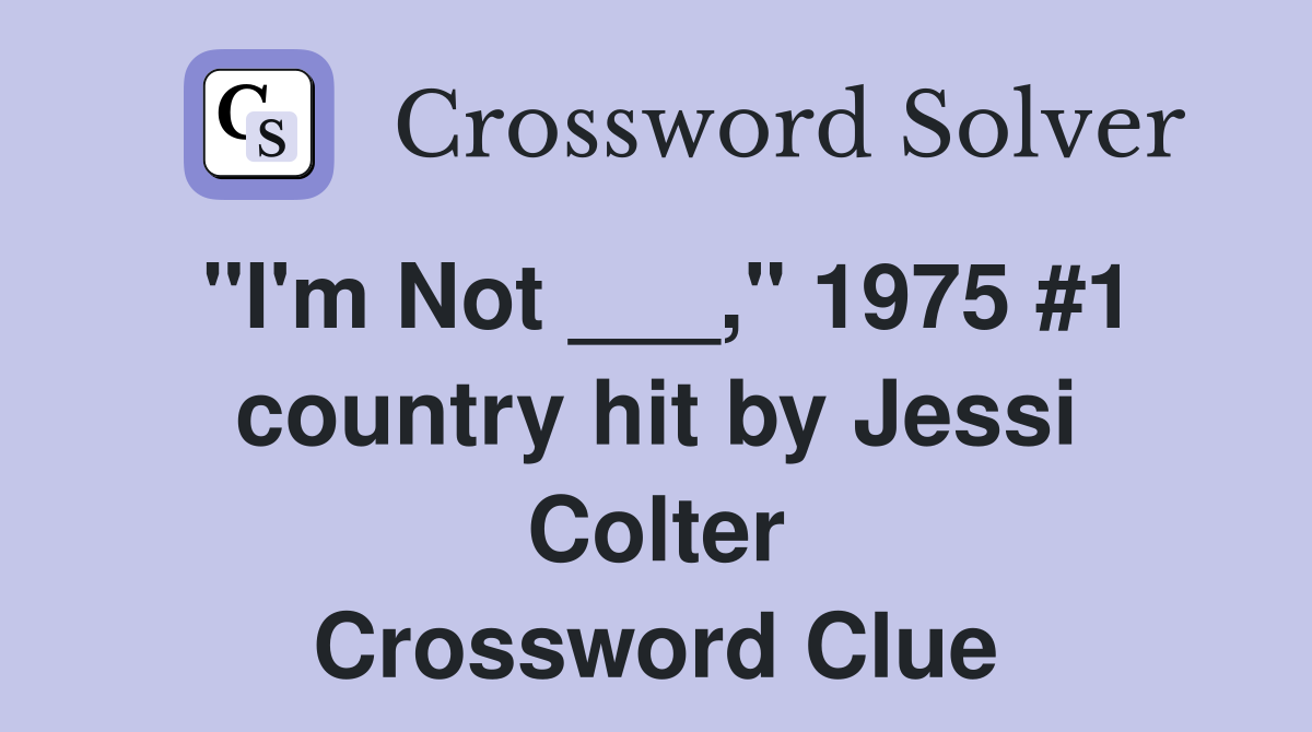"I'm Not ___," 1975 #1 country hit by Jessi Colter Crossword Clue