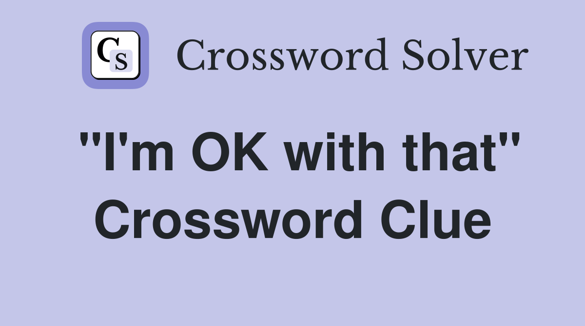 "I'm OK with that" Crossword Clue