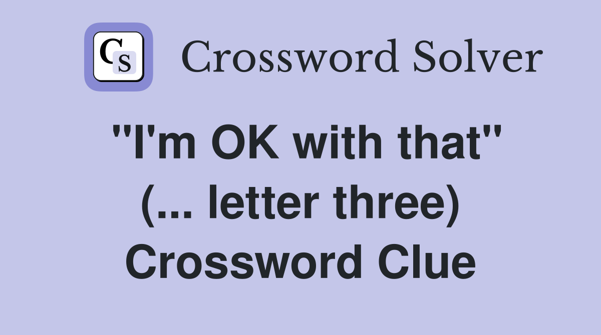 "I'm OK with that" (... letter three) Crossword Clue
