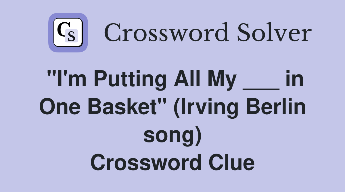 "I'm Putting All My ___ in One Basket" (Irving Berlin song) Crossword Clue
