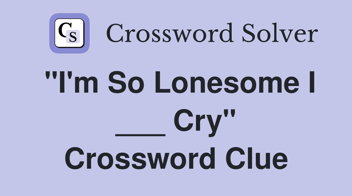 "I'm So Lonesome I ___ Cry" Crossword Clue