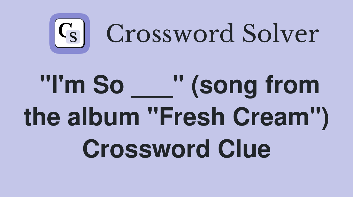 "I'm So ___" (song from the album "Fresh Cream") Crossword Clue