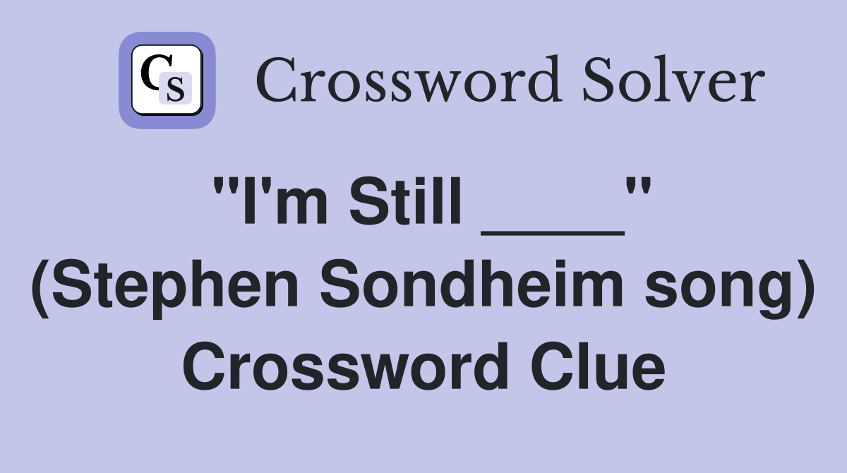 "I'm Still ____" (Stephen Sondheim song) Crossword Clue