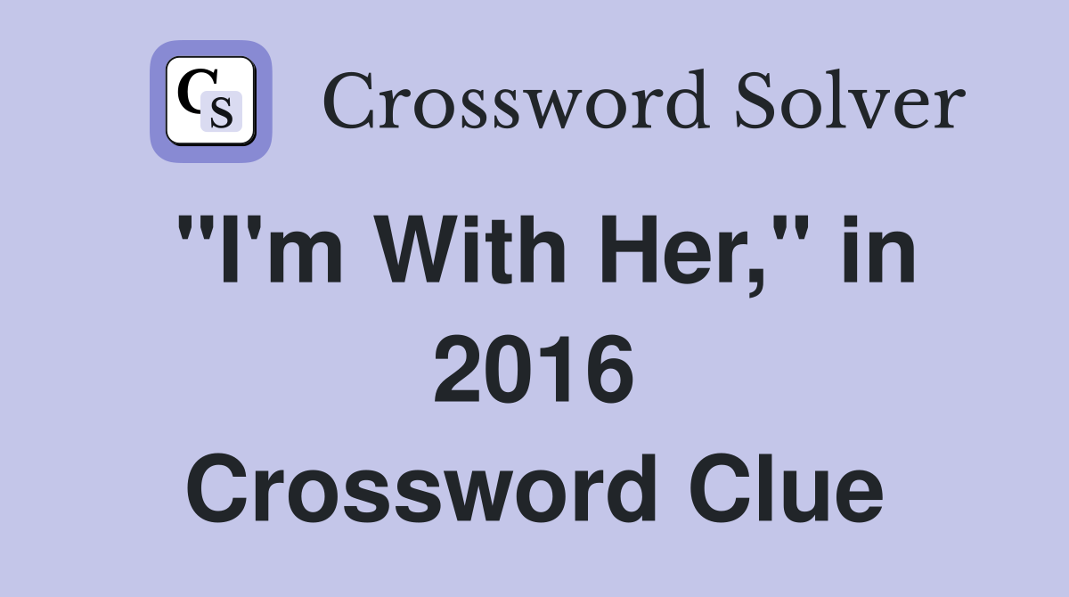 "I'm With Her," in 2016 Crossword Clue